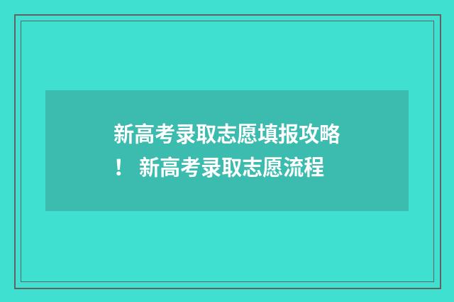 新高考录取志愿填报攻略！ 新高考录取志愿流程