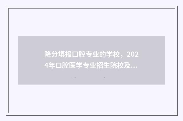 降分填报口腔专业的学校，2024年口腔医学专业招生院校及分值要求 降分填报口腔专业的学校