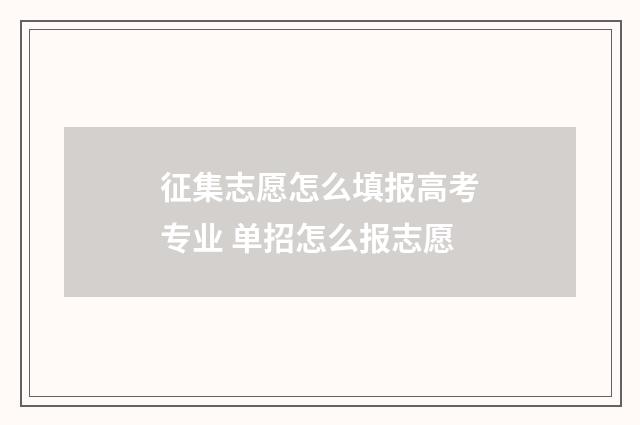 征集志愿怎么填报高考专业 单招怎么报志愿