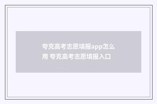 夸克高考志愿填报app怎么用 夸克高考志愿填报入口