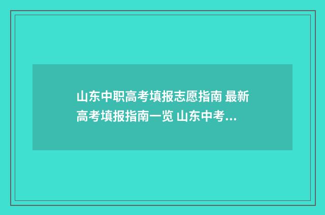 山东中职高考填报志愿指南 最新高考填报指南一览 山东中考职业高中