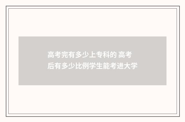 高考完有多少上专科的 高考后有多少比例学生能考进大学