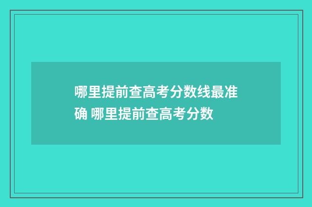 哪里提前查高考分数线最准确 哪里提前查高考分数