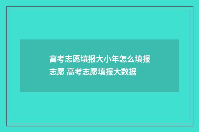 高考志愿填报大小年怎么填报志愿 高考志愿填报大数据