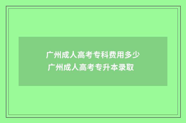 广州成人高考专科费用多少 广州成人高考专升本录取