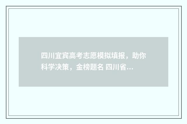 四川宜宾高考志愿模拟填报，助你科学决策，金榜题名 四川省宜宾市高考