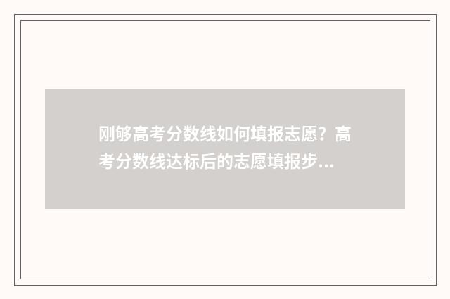 刚够高考分数线如何填报志愿？高考分数线达标后的志愿填报步骤 高考刚到分数线能录取吗