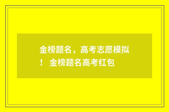 金榜题名，高考志愿模拟！ 金榜题名高考红包