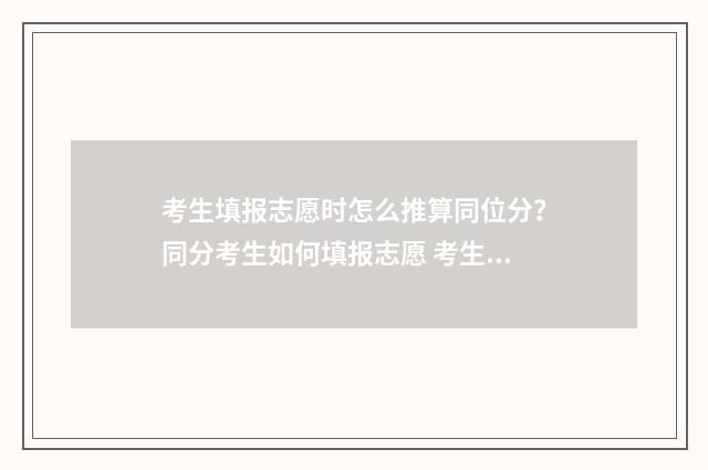 考生填报志愿时怎么推算同位分?同分考生如何填报志愿 考生填报志愿时间第一阶段和第二阶段有什么区别
