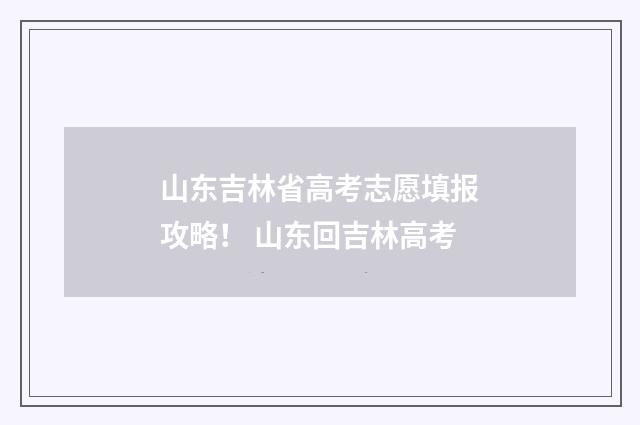 山东吉林省高考志愿填报攻略! 山东回吉林高考