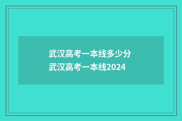 武汉高考一本线多少分 武汉高考一本线2024