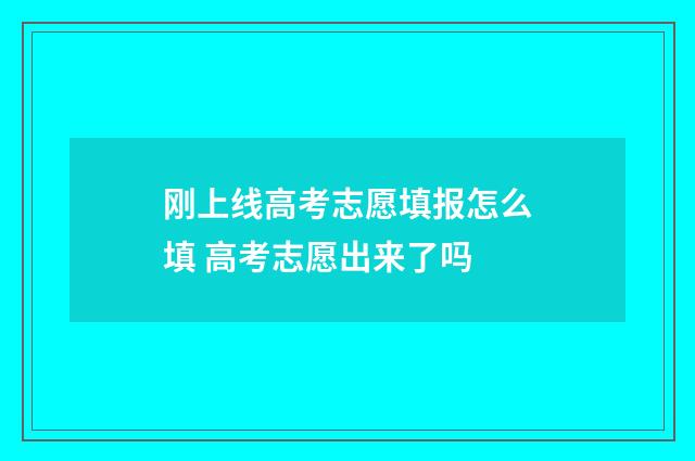 刚上线高考志愿填报怎么填 高考志愿出来了吗