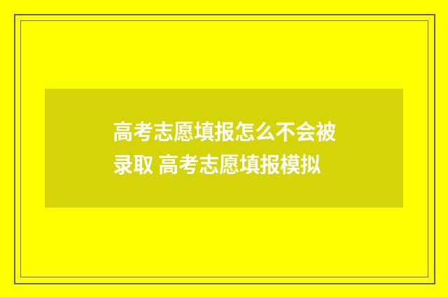 高考志愿填报怎么不会被录取 高考志愿填报模拟
