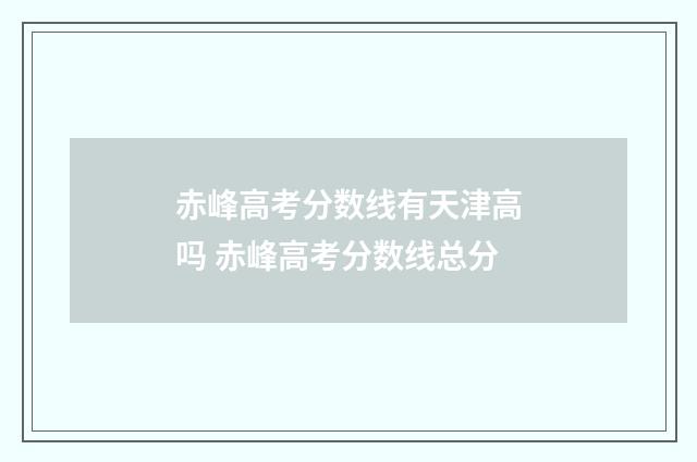 赤峰高考分数线有天津高吗 赤峰高考分数线总分