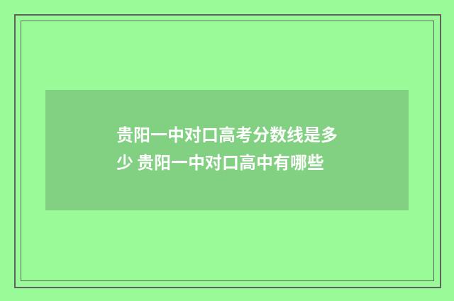 贵阳一中对口高考分数线是多少 贵阳一中对口高中有哪些