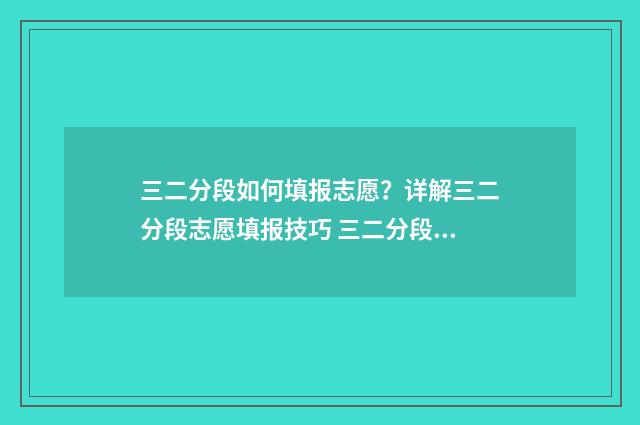 三二分段如何填报志愿?详解三二分段志愿填报技巧 三二分段怎么填