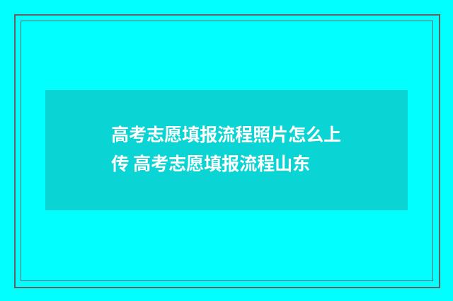 高考志愿填报流程照片怎么上传 高考志愿填报流程山东