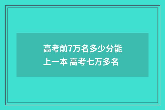 高考前7万名多少分能上一本 高考七万多名