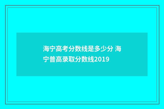 海宁高考分数线是多少分 海宁普高录取分数线2019