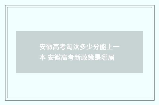 安徽高考淘汰多少分能上一本 安徽高考新政策是哪届
