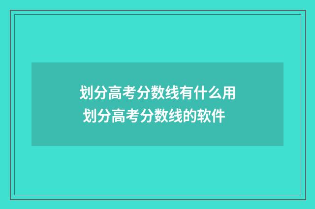 划分高考分数线有什么用 划分高考分数线的软件