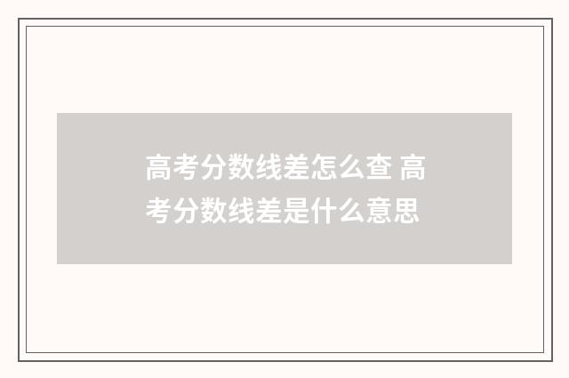 高考分数线差怎么查 高考分数线差是什么意思