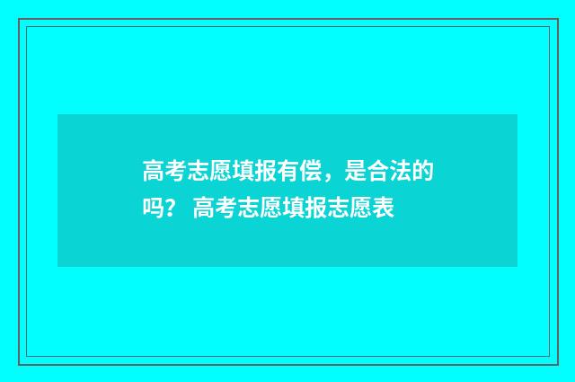 高考志愿填报有偿，是合法的吗？ 高考志愿填报志愿表