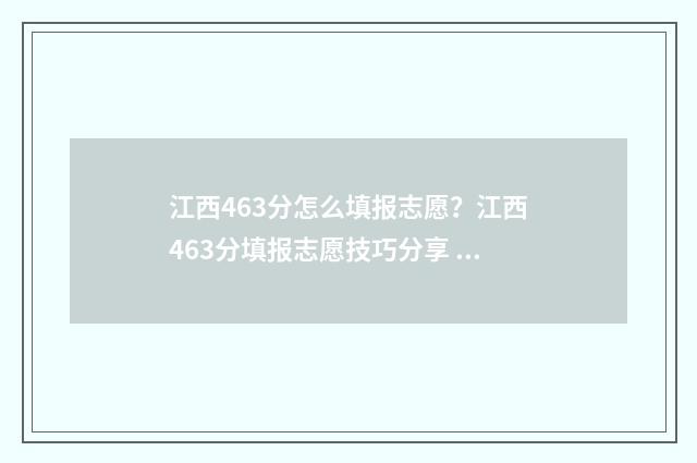 江西463分怎么填报志愿?江西463分填报志愿技巧分享 江西高考463
