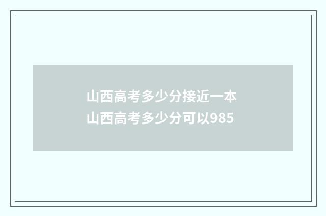 山西高考多少分接近一本 山西高考多少分可以985