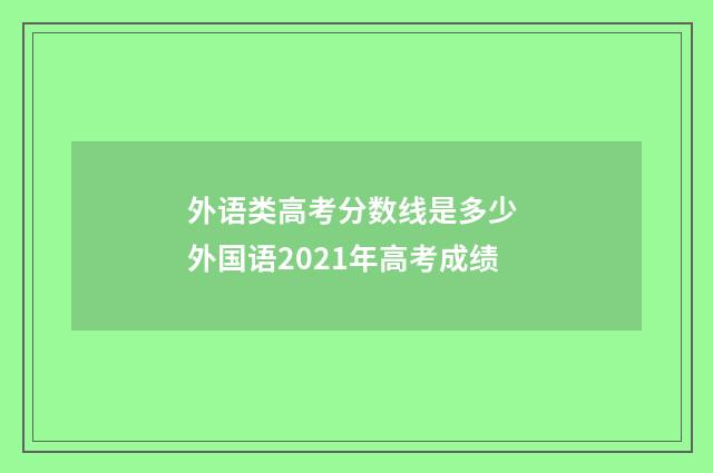 外语类高考分数线是多少 外国语2021年高考成绩
