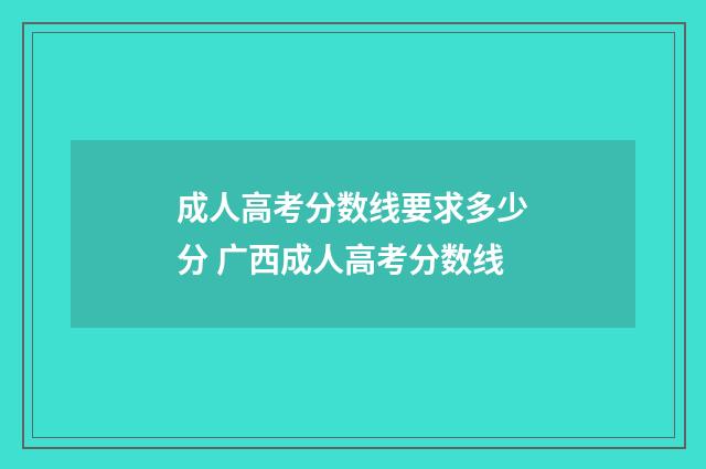 成人高考分数线要求多少分 广西成人高考分数线