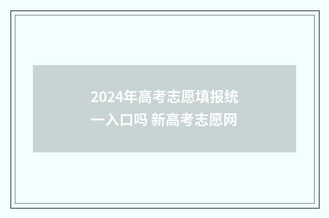 2024年高考志愿填报统一入口吗 新高考志愿网