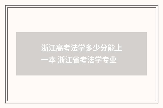 浙江高考法学多少分能上一本 浙江省考法学专业
