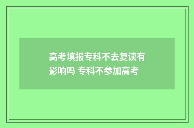 高考填报专科不去复读有影响吗 专科不参加高考