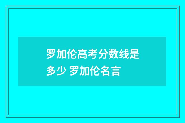 罗加伦高考分数线是多少 罗加伦名言