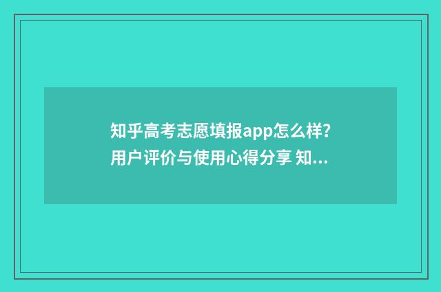 知乎高考志愿填报app怎么样?用户评价与使用心得分享 知乎高考志愿填报100问