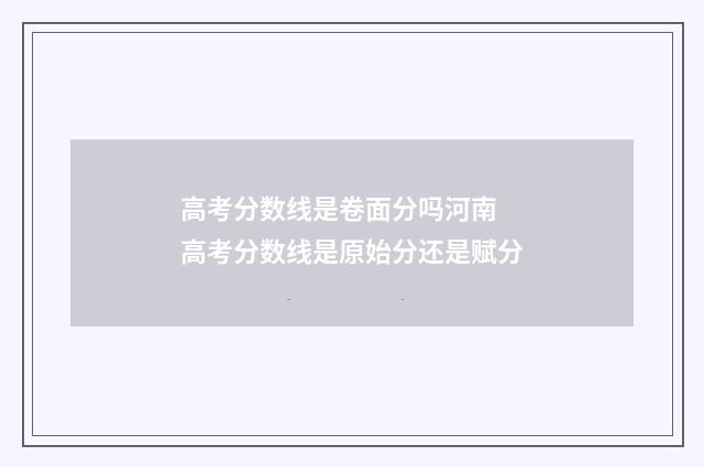 高考分数线是卷面分吗河南 高考分数线是原始分还是赋分