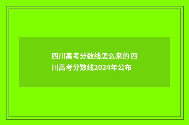 四川高考分数线怎么来的 四川高考分数线2024年公布