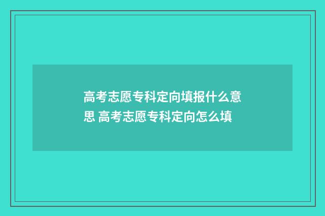 高考志愿专科定向填报什么意思 高考志愿专科定向怎么填