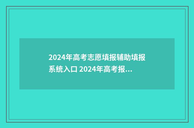 2024年高考志愿填报辅助填报系统入口 2024年高考报志愿指南