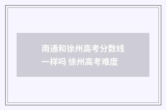 南通和徐州高考分数线一样吗 徐州高考难度