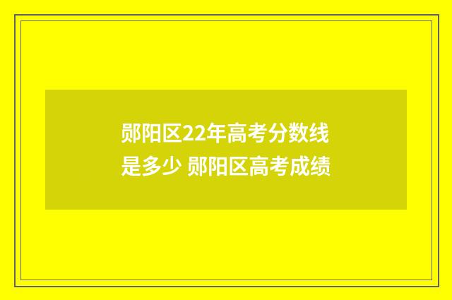 郧阳区22年高考分数线是多少 郧阳区高考成绩