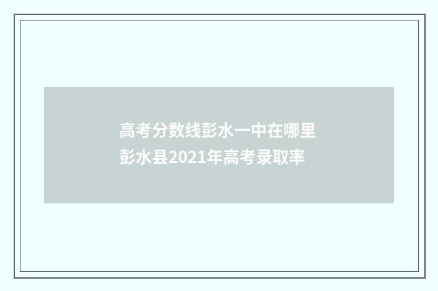 高考分数线彭水一中在哪里 彭水县2021年高考录取率