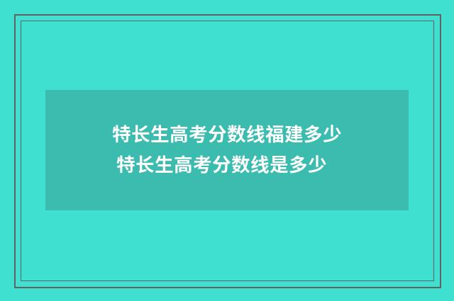 特长生高考分数线福建多少 特长生高考分数线是多少