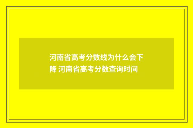 河南省高考分数线为什么会下降 河南省高考分数查询时间