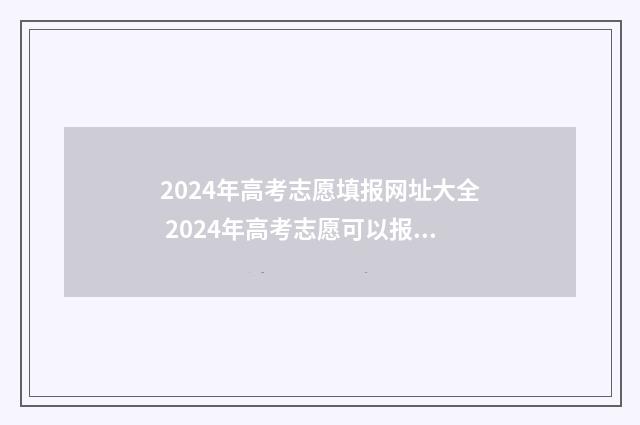 2024年高考志愿填报网址大全 2024年高考志愿可以报几个志愿