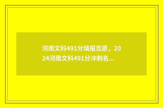 河南文科491分填报志愿,2024河南文科491分冲刺名校方案 河南省文科490