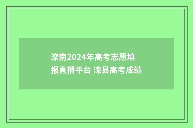 滦南2024年高考志愿填报直播平台 滦县高考成绩