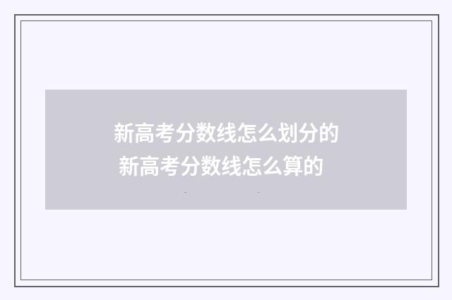 新高考分数线怎么划分的 新高考分数线怎么算的