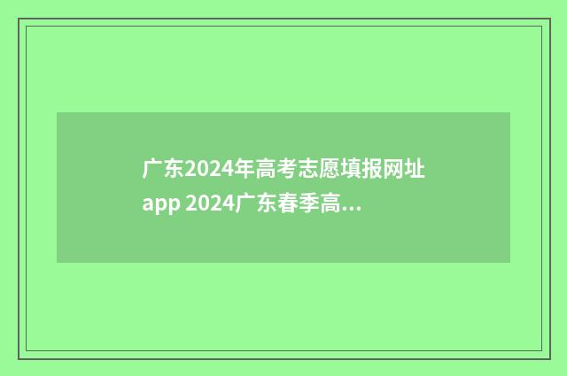 广东2024年高考志愿填报网址app 2024广东春季高考可以报考的学校